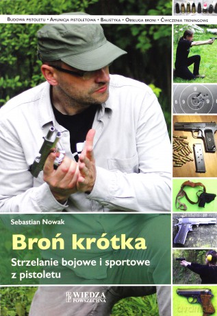 Broń krótka. Strzelanie bojowe i sportowe z pistoletu - Sebastian Nowak [KSIĄŻKA]