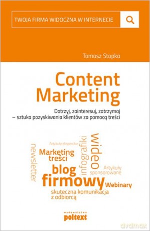 Content marketing. Dotrzyj, zainteresuj, zatrzymaj. Sztuka pozyskiwania klientów za pomocą treści - Tomasz Stopka [KSIĄŻKA]