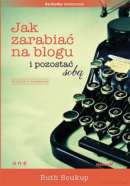 Jak zarabiać na blogu i pozostać sobą - Ruth Soukup [KSIĄŻKA]