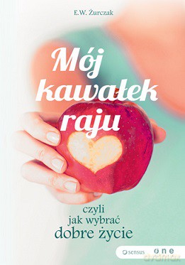 Mój kawałek raju czyli jak wybrać dobre życie - Ewa Żurczak [KSIĄŻKA]