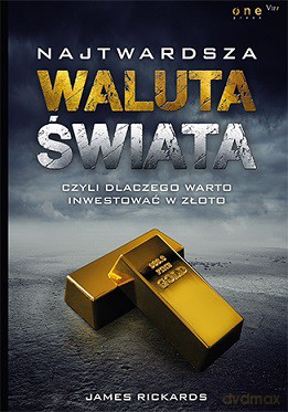 Najtwardsza waluta świata czyli dlaczego warto inwestować w złoto - James Rickards [KSIĄŻKA]