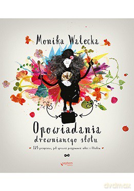 Opowiadania drewnianego stołu. 125 przepisów jak sprawić przyjemność sobie i bliskim - Monika Walecka [KSIĄŻKA]