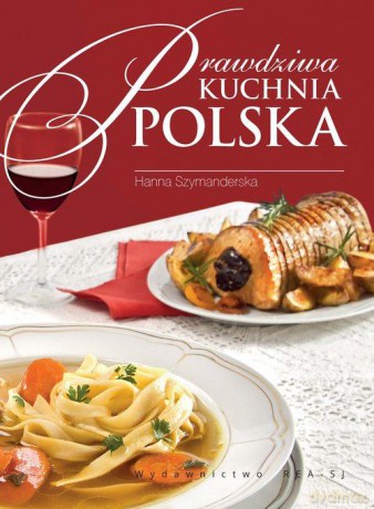 Prawdziwa kuchnia Polska. Smaki, tradycje, receptury - Hanna Szymanderska [KSIĄŻKA]