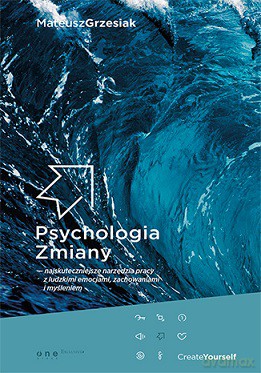 Psychologia zmiany. Najskuteczniejsze narzędzia pracy z ludzkimi emocjami, zachowaniami i myśleniem - Mateusz Grzesiak [KSIĄŻKA]