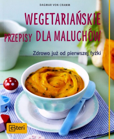 Wegetariańskie przepisy dla maluchów. Zdrowo już od pierwszej łyżki - Dagmar Von Cramm [KSIĄŻKA]