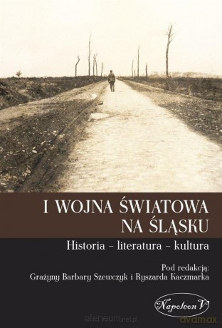 I wojna światowa na Śląsku. Historia literatura - Grażyna Barbara Szewczyk, Ryszard Kaczmarek [KSIĄŻKA]