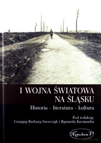 I wojna światowa na Śląsku. Historia literatura - Grażyna Barbara Szewczyk, Ryszard Kaczmarek [KSIĄŻKA]