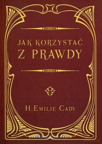 Jak korzystać z prawdy - H. Emilie Cady [KSIĄŻKA]