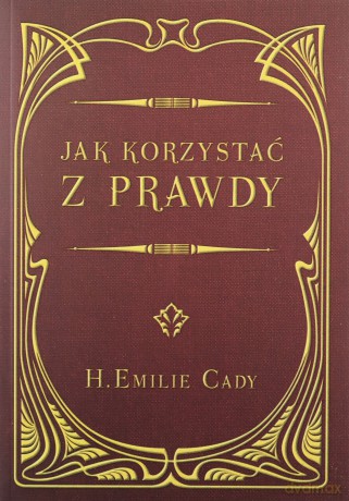 Jak korzystać z prawdy - H. Emilie Cady [KSIĄŻKA]