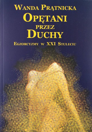 Opętani przez duchy. Egzorcyzmy w XXI stuleciu - Wanda Prątnicka [KSIĄŻKA]