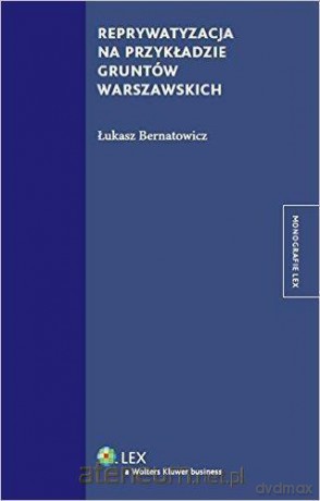 Reprywatyzacja na przykladzie gruntów warszawskich - Łukasz Bernatowicz [KSIĄŻKA]