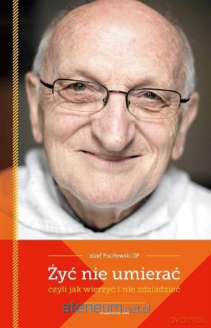 Żyć nie umierać,czyli jak wierzyć i nie zdziadzieć - Józef Puciłowski [KSIĄŻKA]
