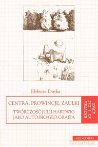 Centra, prowincje, zaułki. Twórczość Julii Hartwig jako auto/bio/grafia - Elżbieta Dutka [KSIĄŻKA]