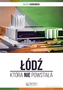 Łódź, która nie powstała - Błażej Ciarkowski [KSIĄŻKA]