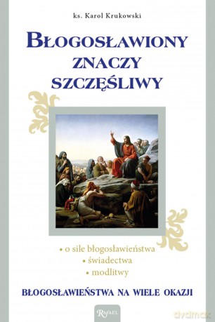 Błogosławiony znaczy szczęśliwy. Błogosławieństwa na wiele okazji - Karol Krukowski [KSIĄŻKA]
