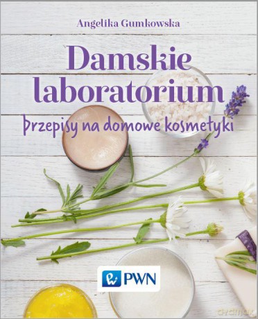 Damskie laboratorium. Pprzepisy na domowe kosmetyki - Angelika Gumkowska [KSIĄŻKA]