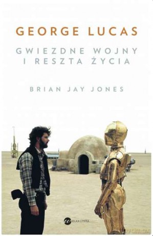 George Lucas. Gwiezdne Wojny i reszta życia - Brian Jay Jones [KSIĄŻKA]