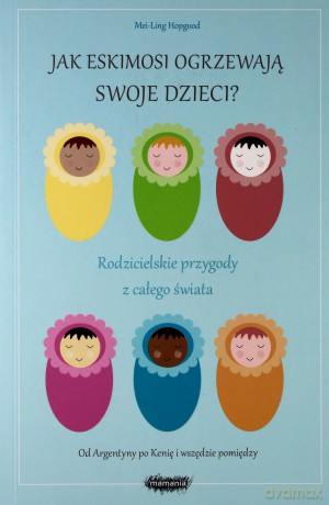 Jak eskimosi ogrzewają swoje dzieci. Rodzicielskie przygody z całego świata - Mei-Ling Hopgood [KSIĄŻKA]