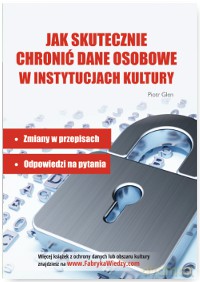 Jak skutecznie chronić dane osobowe w instytucjach kultury. Zmiany w przepisach, odpowiedzi na pytania - Piotr Glen [KSIĄŻKA]