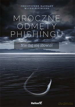 Mroczne odmęty phishingu. Nie daj się złowić - Christopher Hadnagy [KSIĄŻKA]
