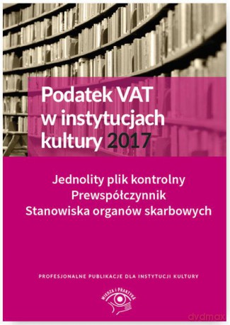 Podatek VAT w instytucjach kultury 2017. Jednolity plik kontrolny prewspółczynnik, stanowiska organów podatkowych [KSIĄŻKA]