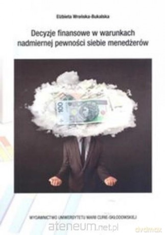Decyzje finansowe w warunkach nadmiernej pewności - Elżbieta Wrońska-Bukalska [KSIĄŻKA]