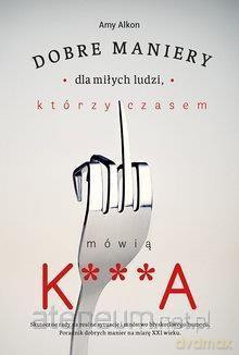 Dobre maniery dla miłych ludzi którzy czasem - Amy Alkon [KSIĄŻKA]