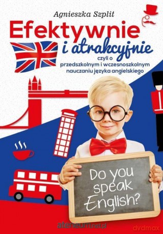 Efektywnie i atrakcyjnie, czyli o przedszkolnym i wczesnoszkolnym nauczaniu języka angielskiego - Agnieszka Szplit [KSIĄŻKA]