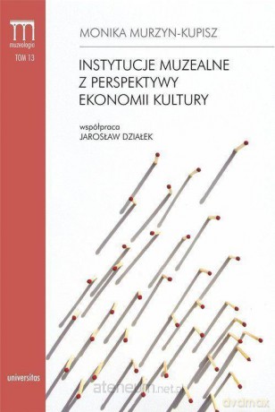 Instytucje muzealne z perspektywy ekonomii kultury - Monika Murzyn-Kupisz [KSIĄŻKA]