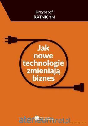 Jak nowe technologie zmieniają biznes - Krzysztof Ratnicyn [KSIĄŻKA]