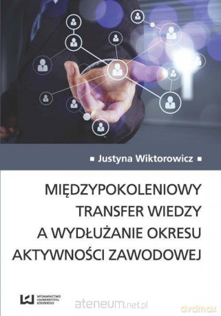Międzypokoleniowy transfer wiedzy a wydłużanie okresu aktywności zawodowej - Justyna Wiktorowicz [KSIĄŻKA]
