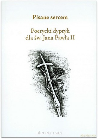 Pisane sercem. Poetycki dyptyk dla św. Jana Pawła II [KSIĄŻKA]