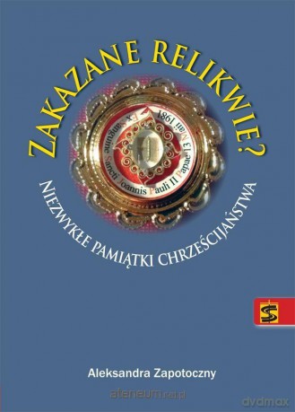 Zakazane relikwie. Niezwykłe pamiątki chrześcijaństwa - Aleksandra Zapotoczny [KSIĄŻKA]