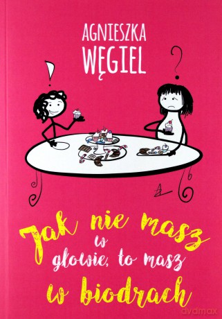 Jak nie masz w głowie, to masz w biodrach - Agnieszka Węgiel [KSIĄŻKA]