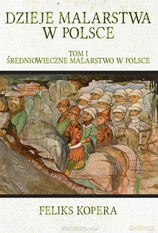 Dzieje malarstwa w Polsce (Tom 1) Średniowieczne malarstwo - Feliks Kopera [KSIĄŻKA]