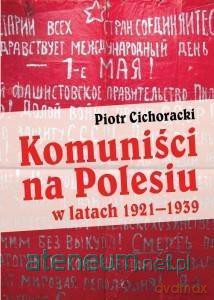 Komuniści na Polesiu w latach 19211939 - Piotr Cichoracki [KSIĄŻKA]