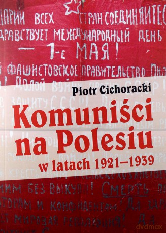 Komuniści na Polesiu w latach 19211939 - Piotr Cichoracki [KSIĄŻKA]