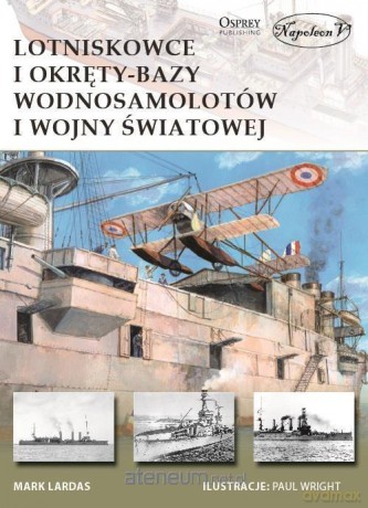 Lotniskowce i okręty-bazy wodnosamolotów I Wojny Światowej - Mark Lardas [KSIĄŻKA]