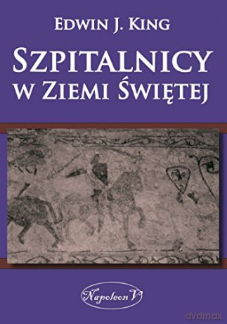 Szpitalnicy w Ziemi Świętej - Edwin J. King [KSIĄŻKA]