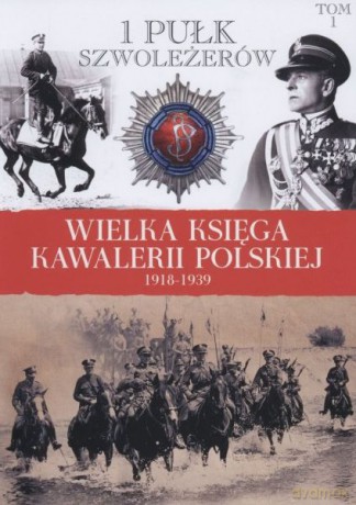 1 Pułk Szwoleżerów. Wielka Księga Kawalerii Polskiej 1918-1939 (Tom 1) [KSIĄŻKA]