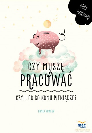 Czy muszę pracować czyli po co komu pieniądze - Romek Pawlak [KSIĄŻKA]