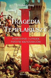 Tragedia Templariuszy. Powstanie i upadek państw krzyżowców - Michael Haag [KSIĄŻKA]