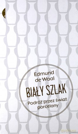 Biały szlak. Podróż przez świat porcelany - Edmund De Waal [KSIĄŻKA]