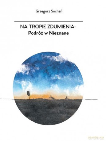 Na tropie zdumienia. Podróż w nieznane - Grzegorz Sochań [KSIĄŻKA]