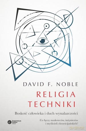 Religia techniki. Boskość człowieka i duch wynalazczości - David F. Noble [KSIĄŻKA]
