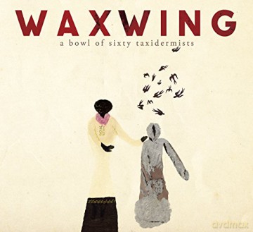 Waxwing: A Bowl of Sixty Taxidermists [CD]