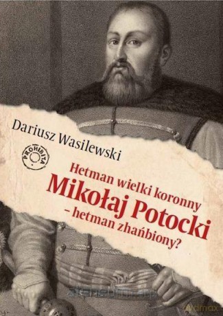 Hetman wielki koronny Mikołaj Potocki - Dariusz Wasilewski [KSIĄŻKA]