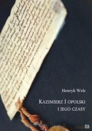 Kazimierz I opolski i jego czasy - Henryk Welc [KSIĄŻKA]