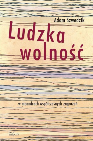 Ludzka wolność w meandrach współczesnych zagrożeń - Adam Szwedzik [KSIĄŻKA]