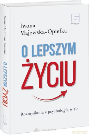 O lepszym życiu. Rozmyślania z psychologią w tle - Iwona Majewska-Opiełka [KSIĄŻKA]